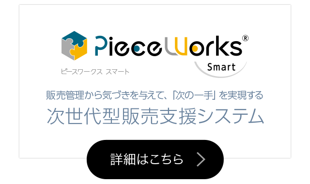 PieceWorks Smart 販売管理から気づきを与えて、「次の一手」を実現する　次世代型販売支援システム