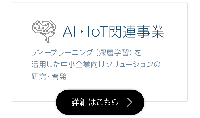 AI・IoT関連事業　ディープラーニング（深層学習）を活用した中小企業向けソリューションの研究・開発
